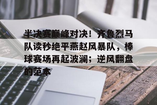 半决赛巅峰对决!齐鲁烈马队读秒绝平燕赵风暴队,棒球赛场再起波澜;逆风翻盘的范本的简单介绍 半决赛巅峰对决!齐鲁烈马队读秒绝平燕赵风暴队,棒球赛场再起波澜;逆风翻盘的范本的简单介绍